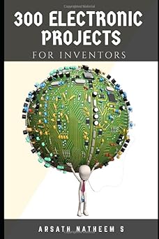 300 Electronic Projects for Inventors with tested circuits: Handbook of Electronic projects (Getting started with Basic Electronics Projects) Paperback August 10, 2018